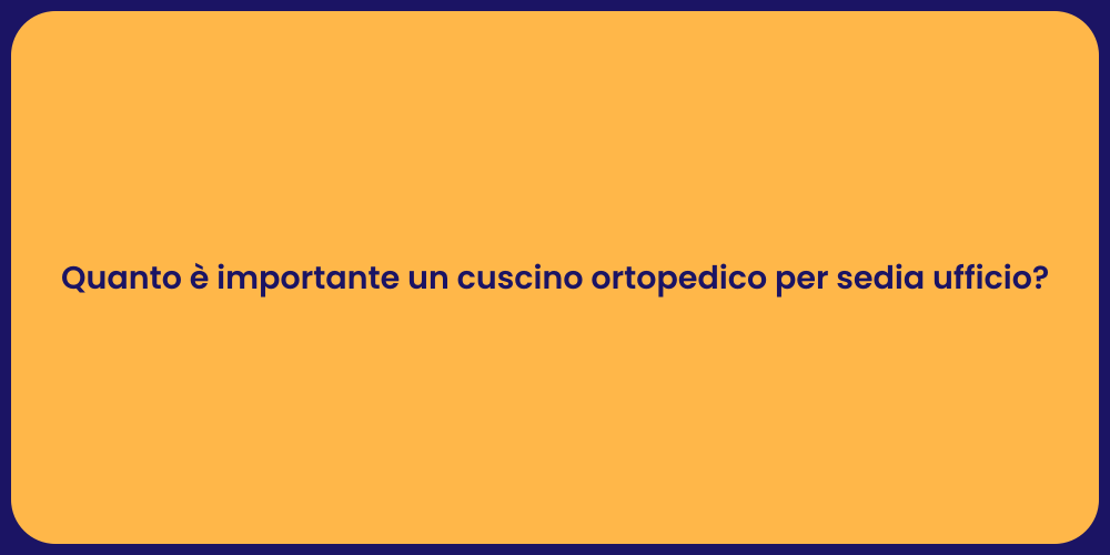 Quanto è importante un cuscino ortopedico per sedia ufficio?