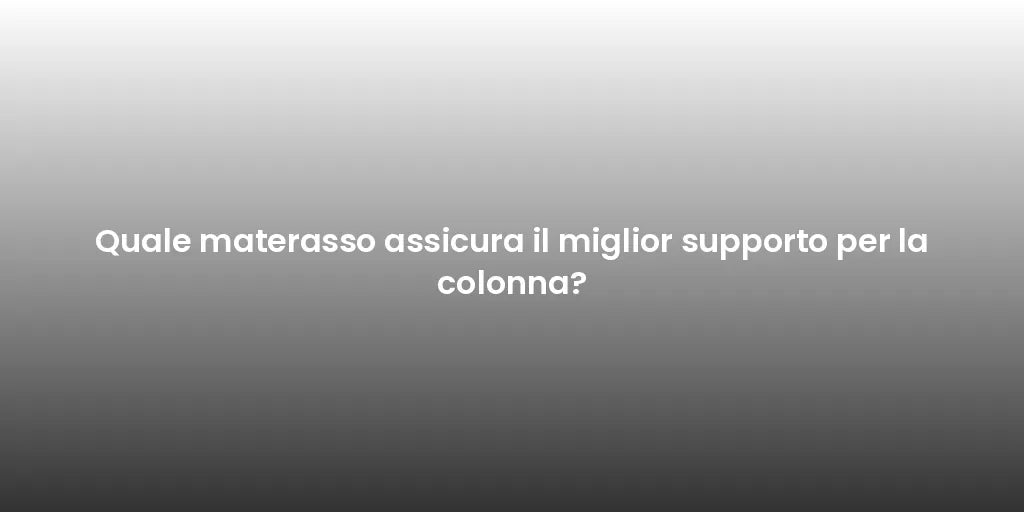 Quale materasso assicura il miglior supporto per la colonna?