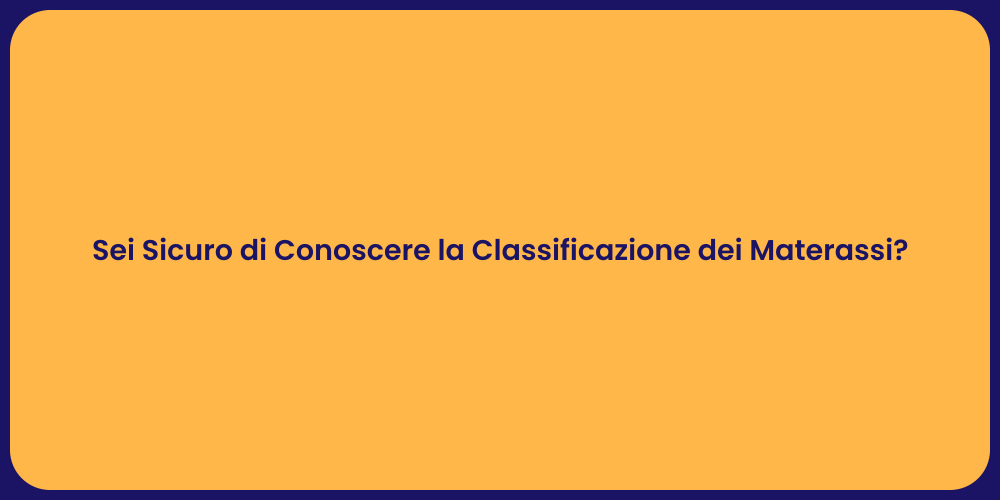 Sei Sicuro di Conoscere la Classificazione dei Materassi?