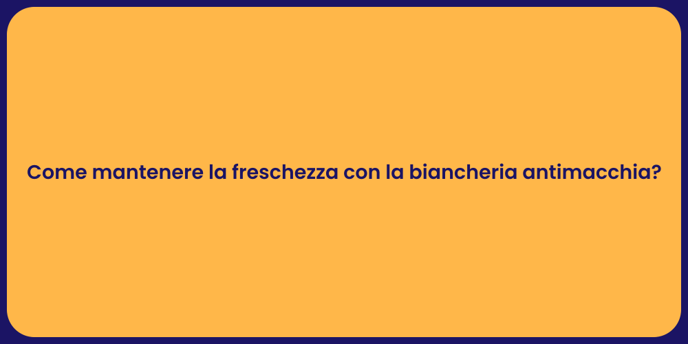 Come mantenere la freschezza con la biancheria antimacchia?