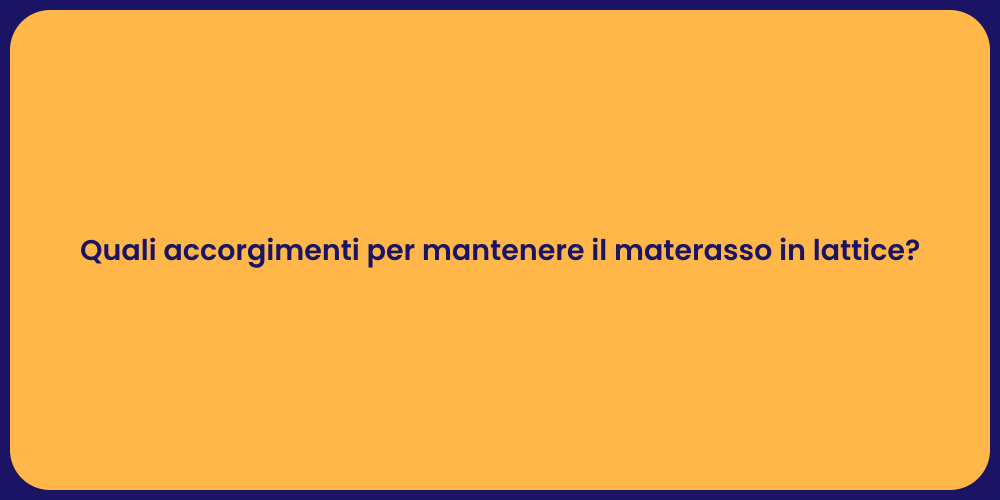 Quali accorgimenti per mantenere il materasso in lattice?