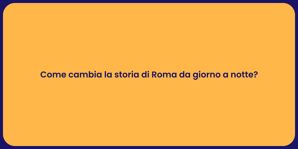Come cambia la storia di Roma da giorno a notte?