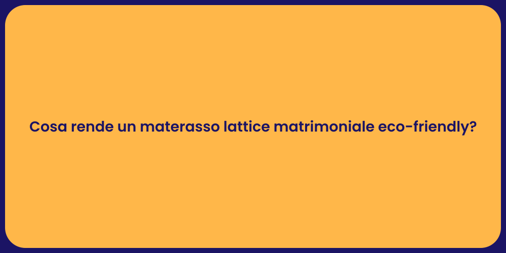 Cosa rende un materasso lattice matrimoniale eco-friendly?