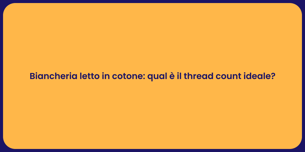 Biancheria letto in cotone: qual è il thread count ideale?