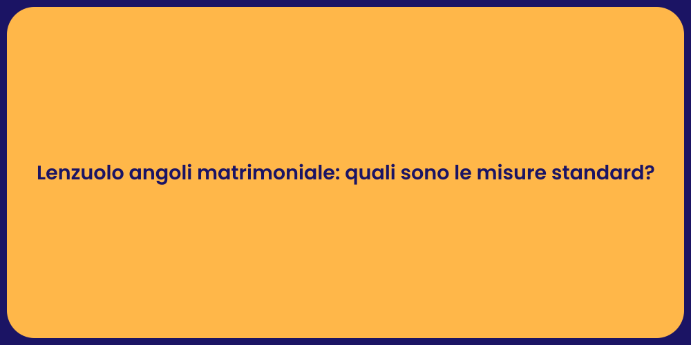 Lenzuolo angoli matrimoniale: quali sono le misure standard?