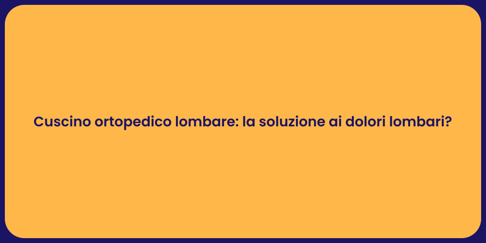 Cuscino ortopedico lombare: la soluzione ai dolori lombari?