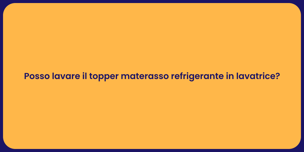 Posso lavare il topper materasso refrigerante in lavatrice?
