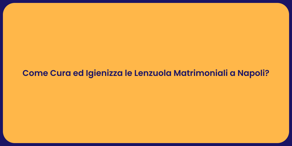 Come Cura ed Igienizza le Lenzuola Matrimoniali a Napoli?