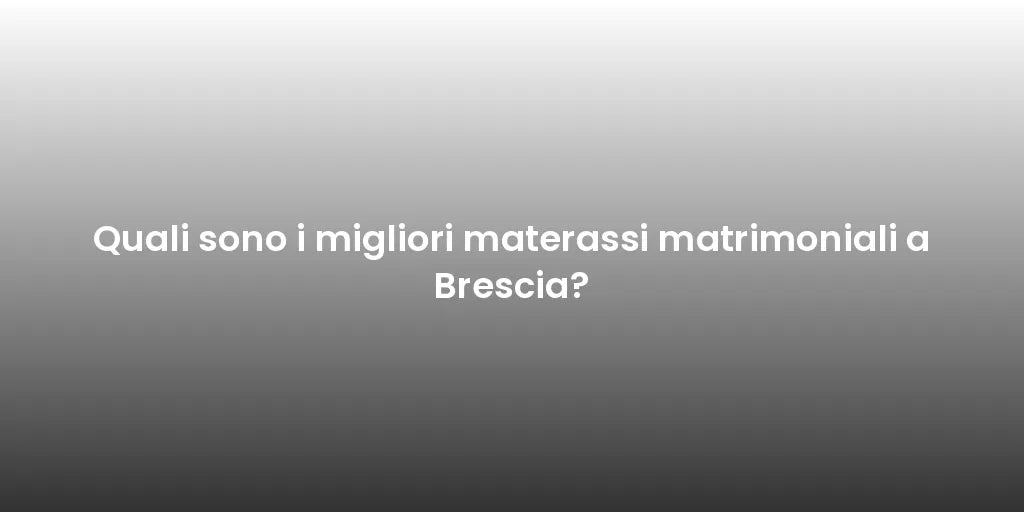 Quali sono i migliori materassi matrimoniali a Brescia?
