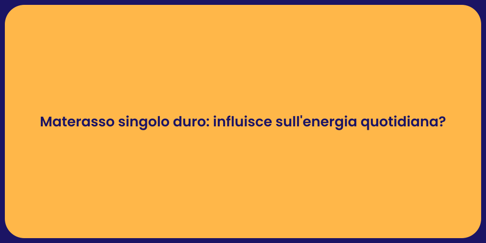 Materasso singolo duro: influisce sull'energia quotidiana?