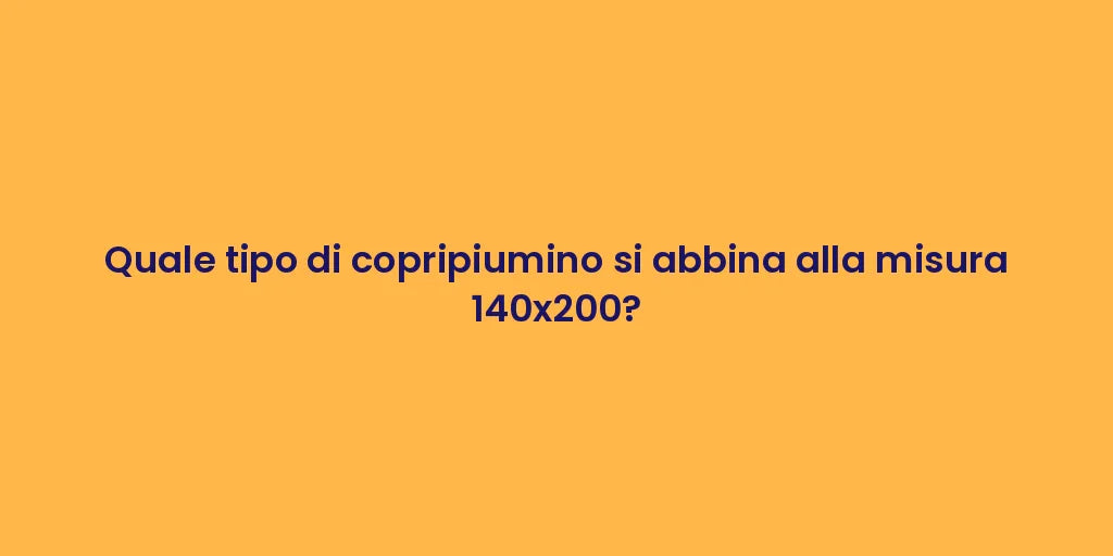 Quale tipo di copripiumino si abbina alla misura 140x200?