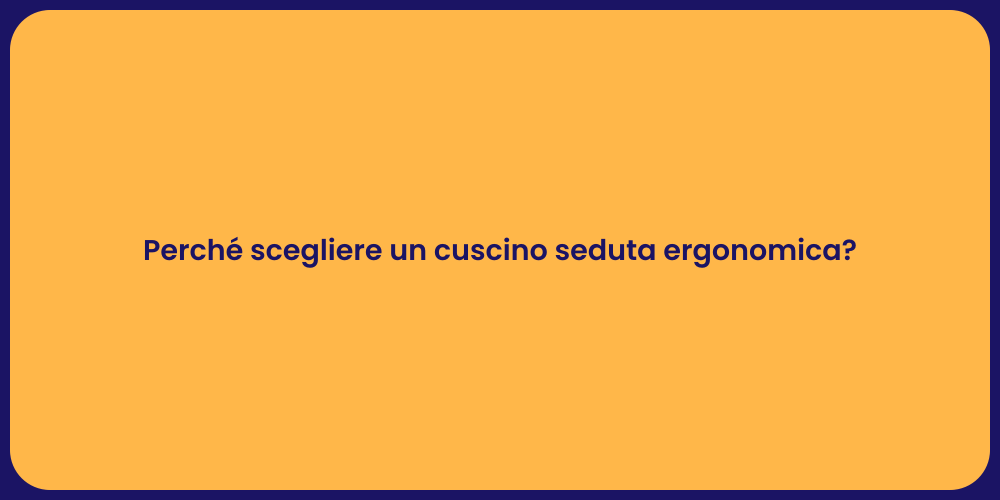 Perché scegliere un cuscino seduta ergonomica?