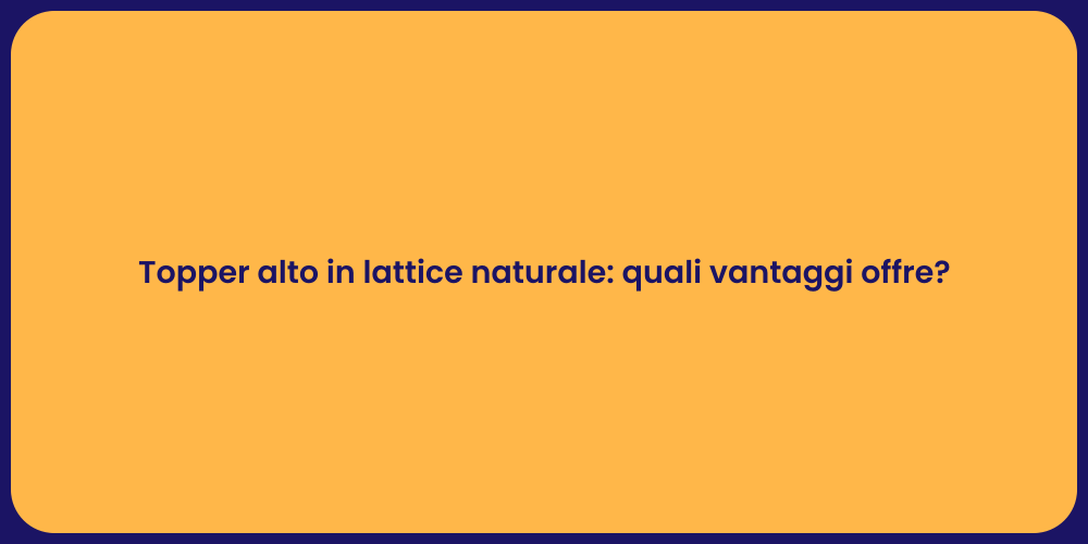 Topper alto in lattice naturale: quali vantaggi offre?