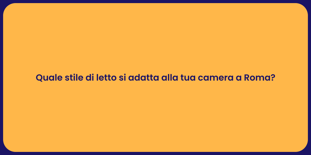 Quale stile di letto si adatta alla tua camera a Roma?