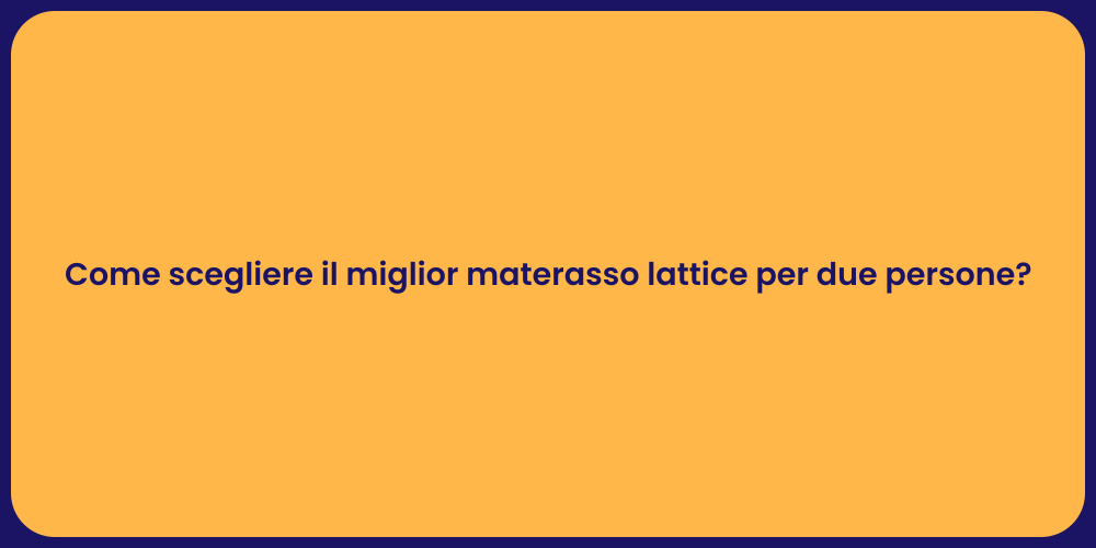 Come scegliere il miglior materasso lattice per due persone?