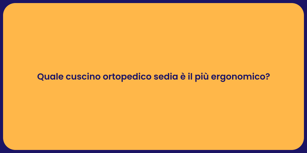 Quale cuscino ortopedico sedia è il più ergonomico?