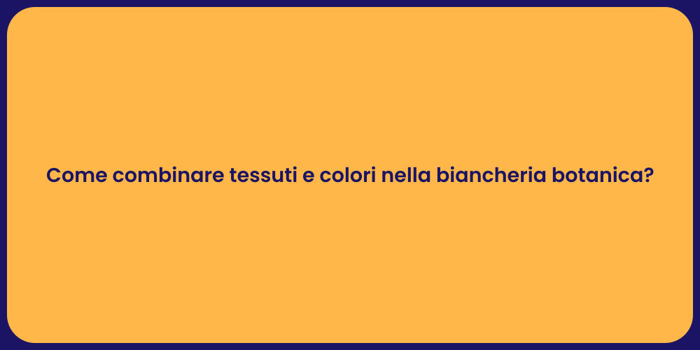 Come combinare tessuti e colori nella biancheria botanica?