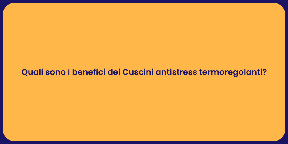 Quali sono i benefici dei Cuscini antistress termoregolanti?