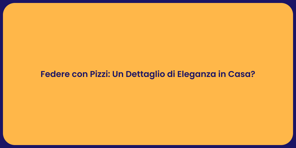 Federe con Pizzi: Un Dettaglio di Eleganza in Casa?