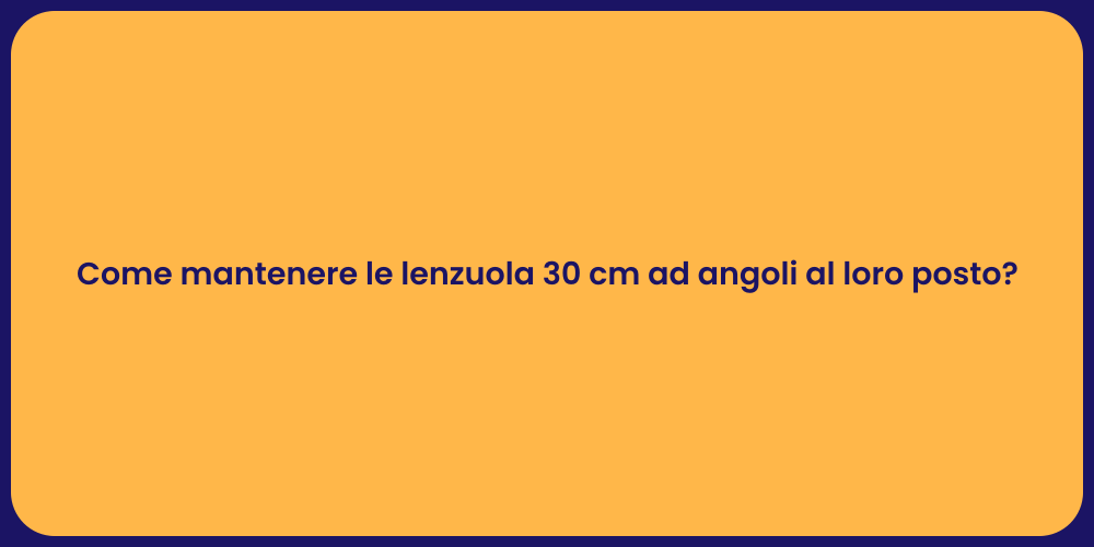Come mantenere le lenzuola 30 cm ad angoli al loro posto?