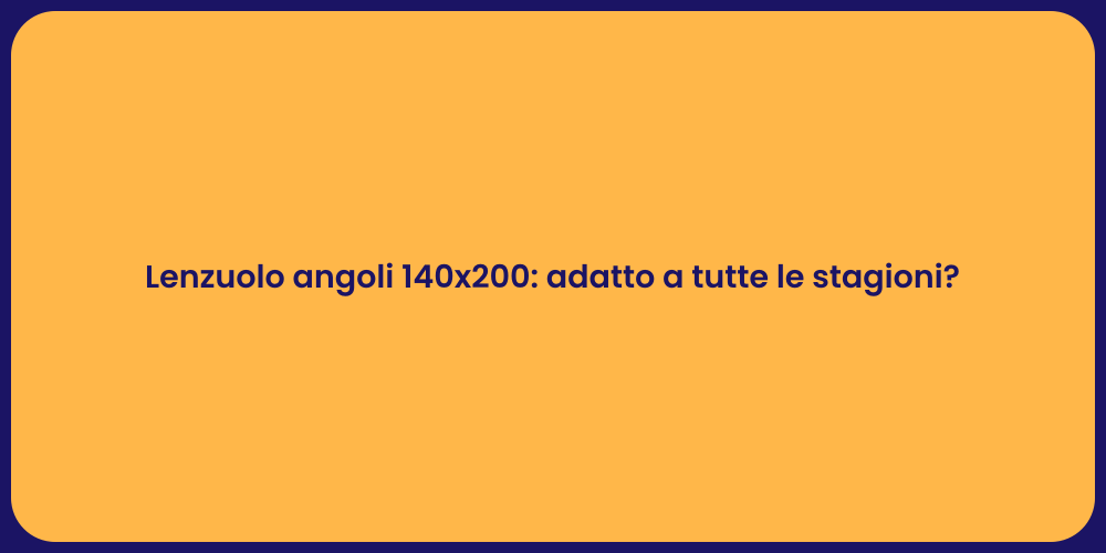 Lenzuolo angoli 140x200: adatto a tutte le stagioni?