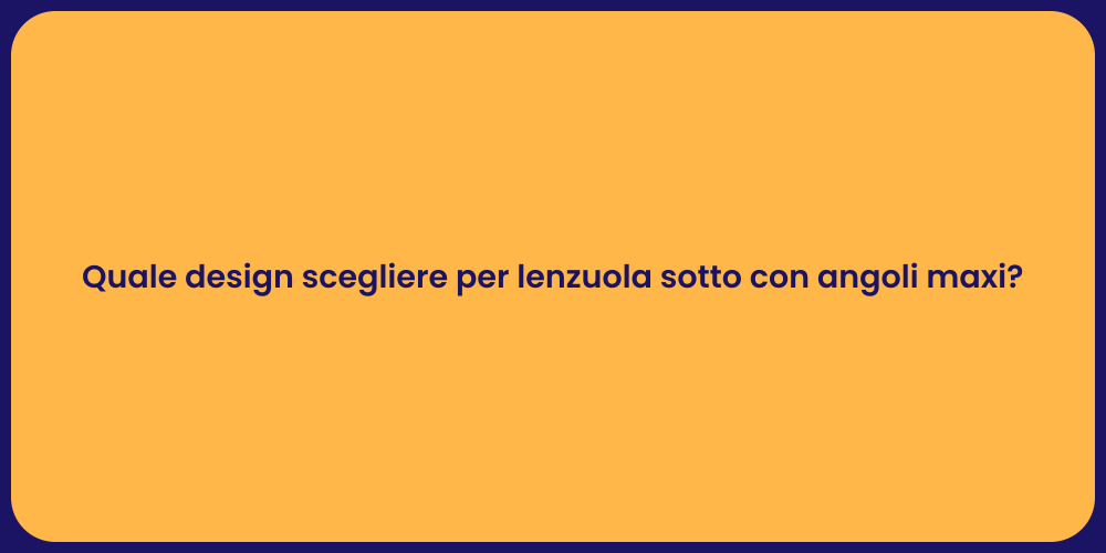 Quale design scegliere per lenzuola sotto con angoli maxi?