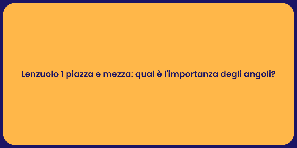 Lenzuolo 1 piazza e mezza: qual è l'importanza degli angoli?