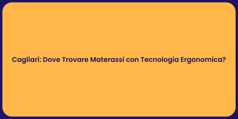 Cagliari: Dove Trovare Materassi con Tecnologia Ergonomica?