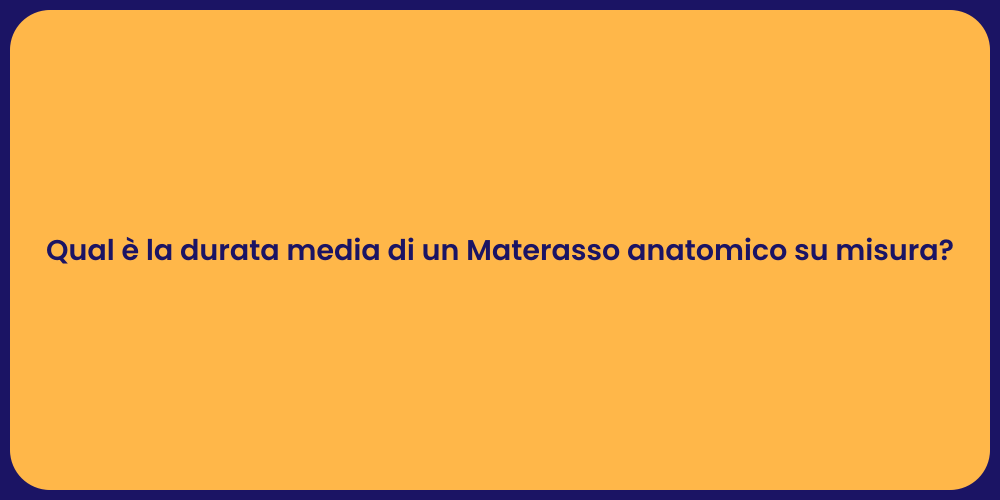 Qual è la durata media di un Materasso anatomico su misura?