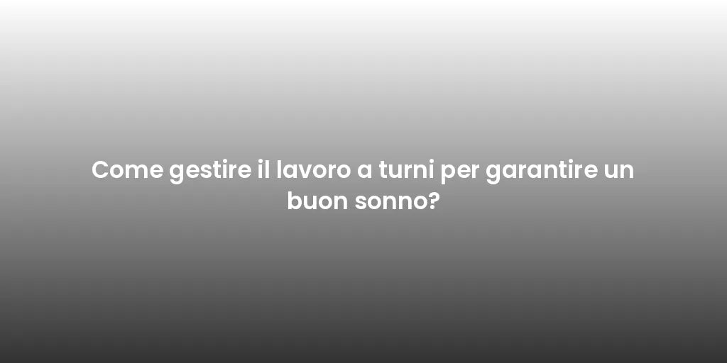 Come gestire il lavoro a turni per garantire un buon sonno?