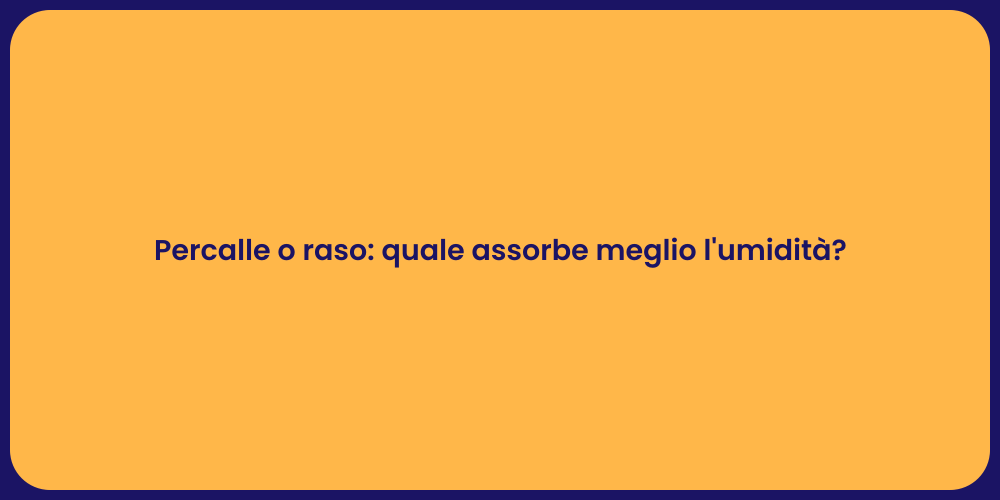 Percalle o raso: quale assorbe meglio l'umidità?
