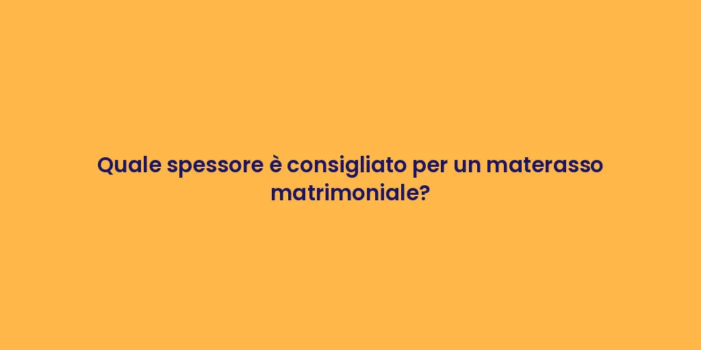 Quale spessore è consigliato per un materasso matrimoniale?