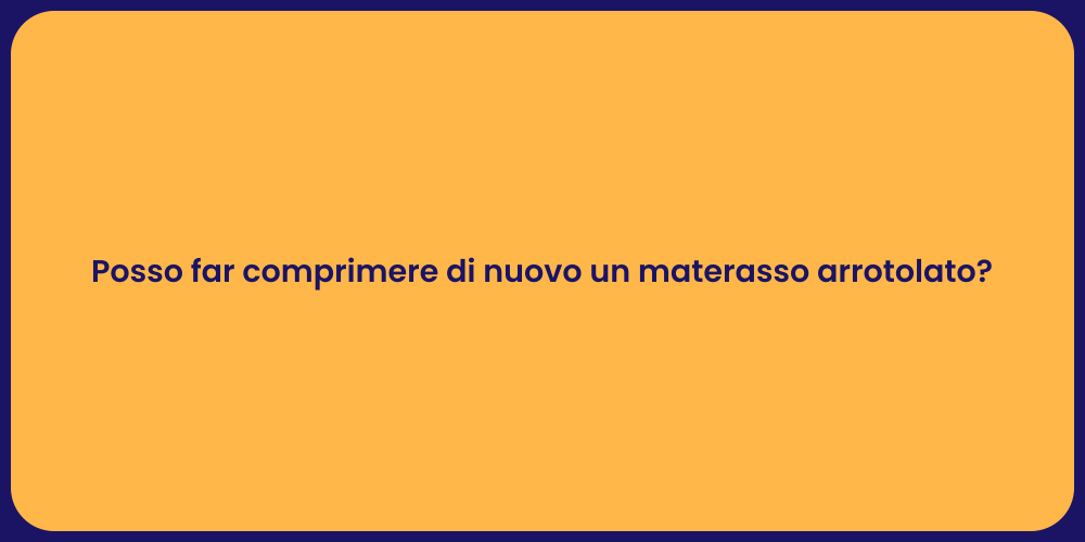 Posso far comprimere di nuovo un materasso arrotolato?