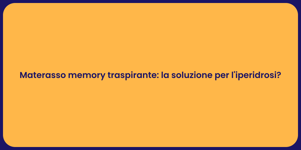 Materasso memory traspirante: la soluzione per l'iperidrosi?