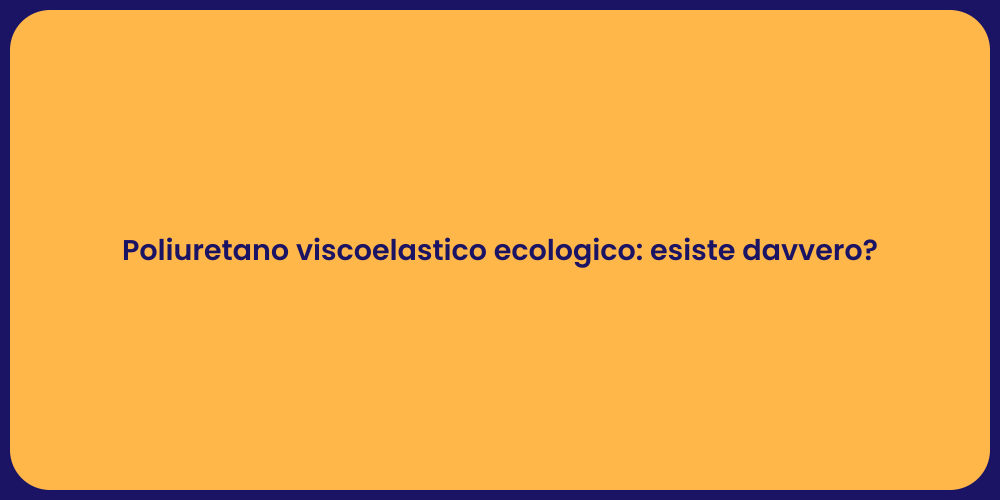 Poliuretano viscoelastico ecologico: esiste davvero?