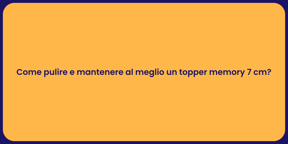 Come pulire e mantenere al meglio un topper memory 7 cm?