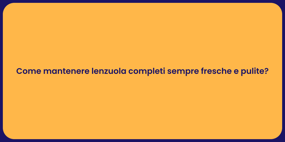 Come mantenere lenzuola completi sempre fresche e pulite?