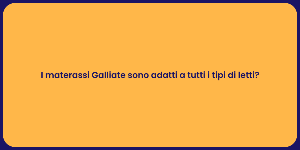 I materassi Galliate sono adatti a tutti i tipi di letti?