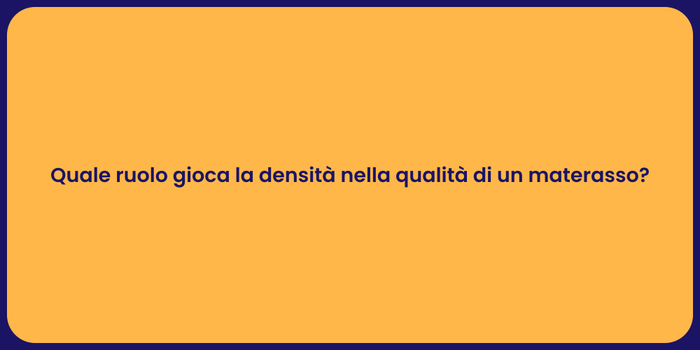 Quale ruolo gioca la densità nella qualità di un materasso?