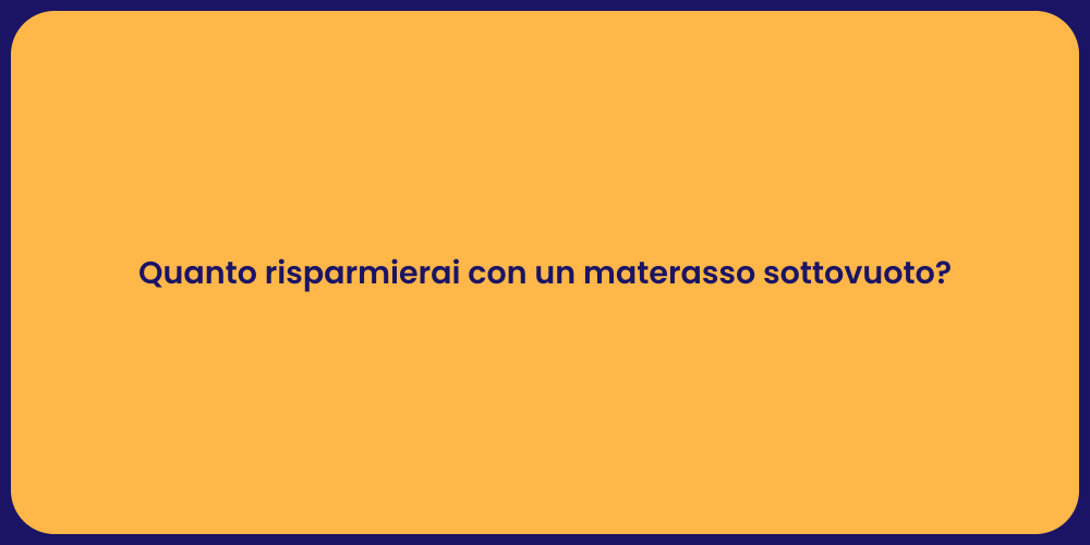 Quanto risparmierai con un materasso sottovuoto?