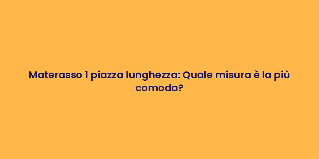 Materasso 1 piazza lunghezza: Quale misura è la più comoda?