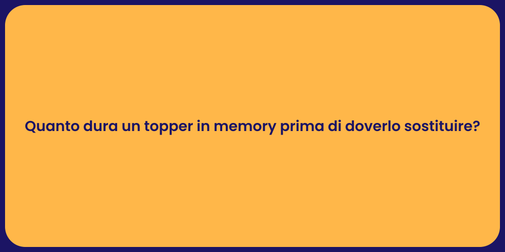Quanto dura un topper in memory prima di doverlo sostituire?
