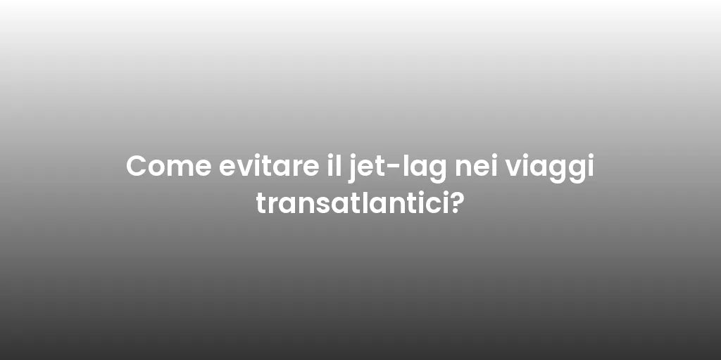 Come evitare il jet-lag nei viaggi transatlantici?