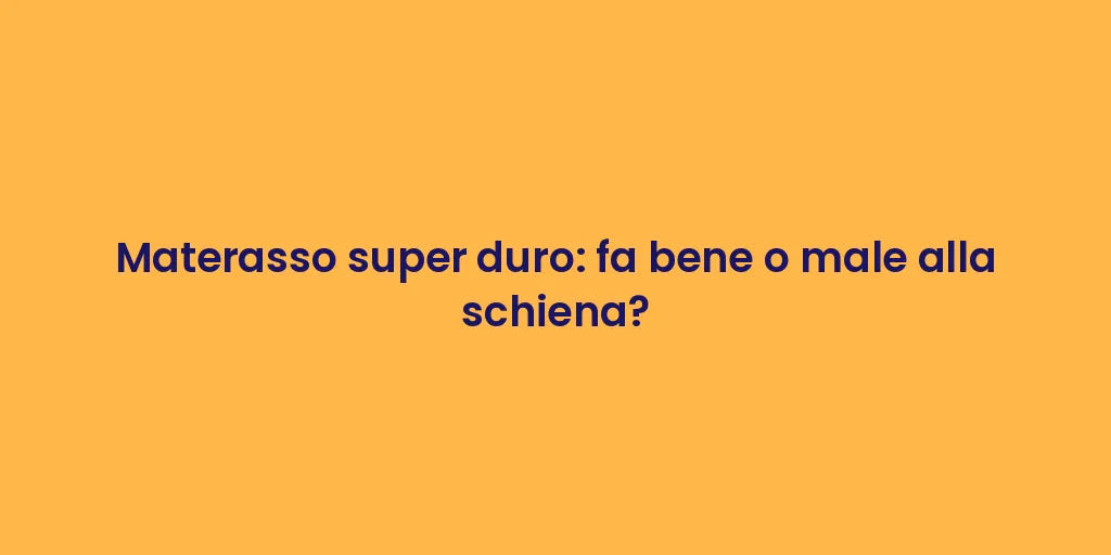 Materasso super duro: fa bene o male alla schiena?