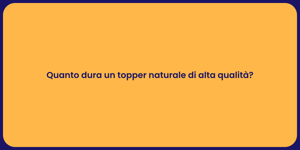 Quanto dura un topper naturale di alta qualità?