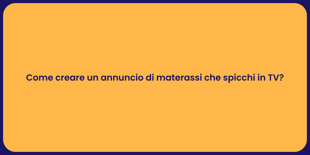 Come creare un annuncio di materassi che spicchi in TV?