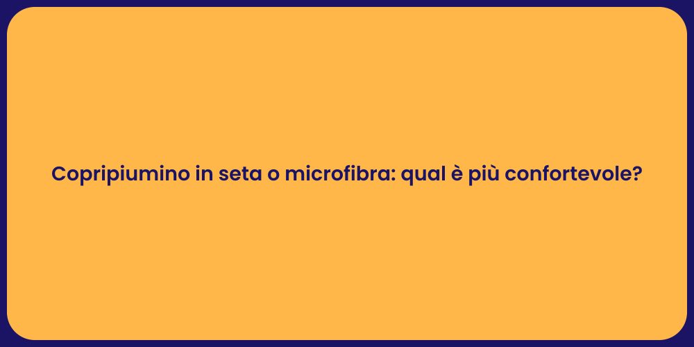 Copripiumino in seta o microfibra: qual è più confortevole?