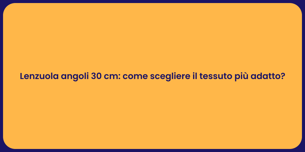 Lenzuola angoli 30 cm: come scegliere il tessuto più adatto?