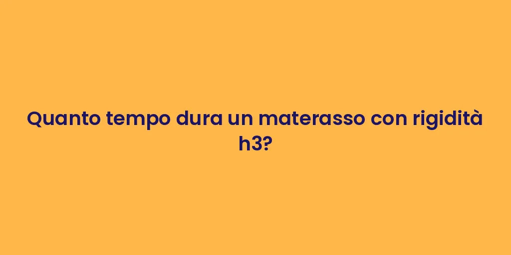 Quanto tempo dura un materasso con rigidità h3?