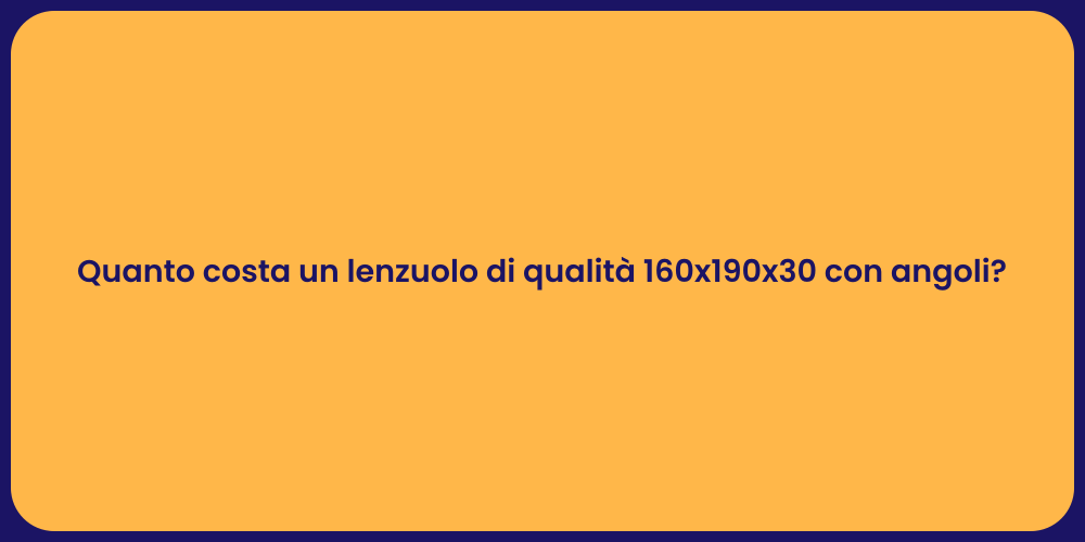 Quanto costa un lenzuolo di qualità 160x190x30 con angoli?